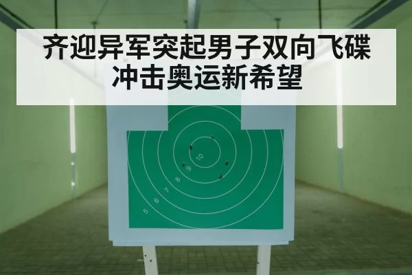 齐迎异军突起男子双向飞碟冲击奥运新希望
