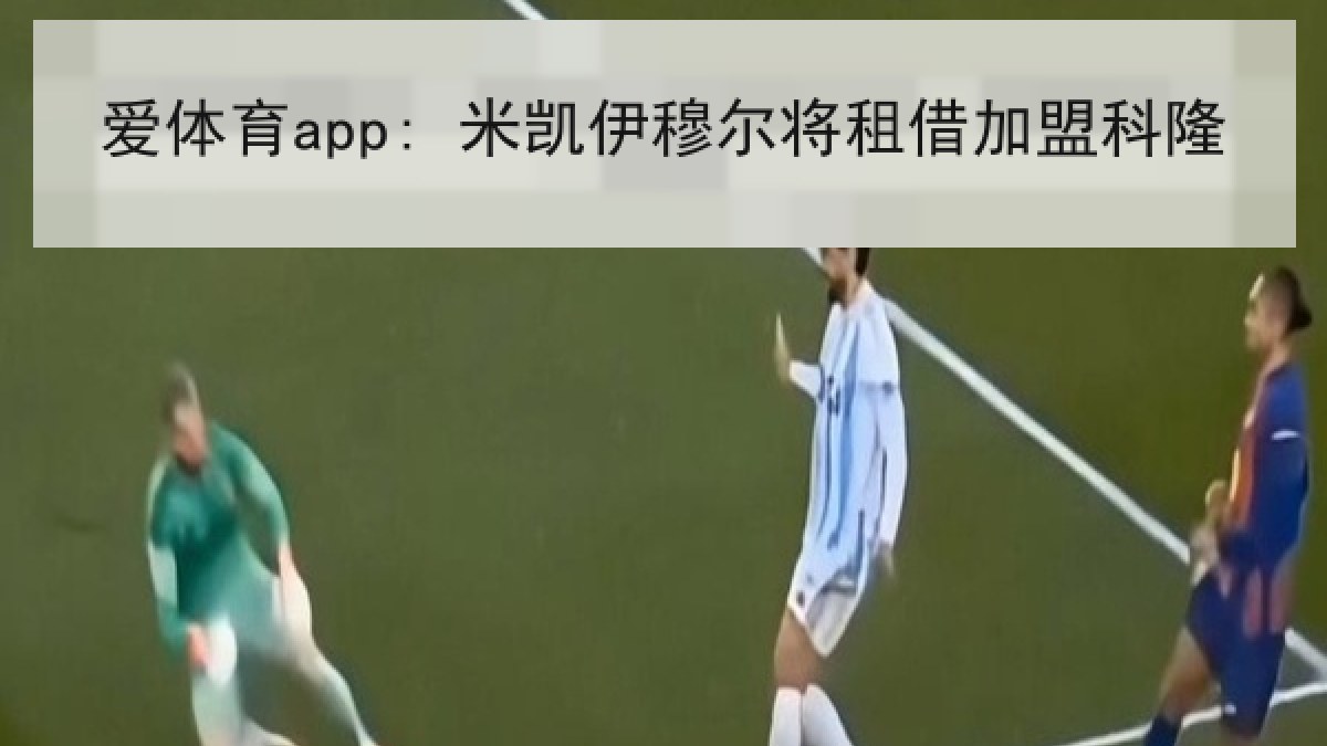 爱体育app: 米凯伊穆尔将租借加盟科隆