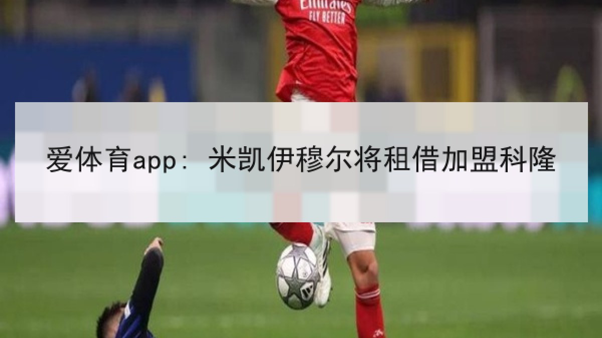 爱体育app: 米凯伊穆尔将租借加盟科隆