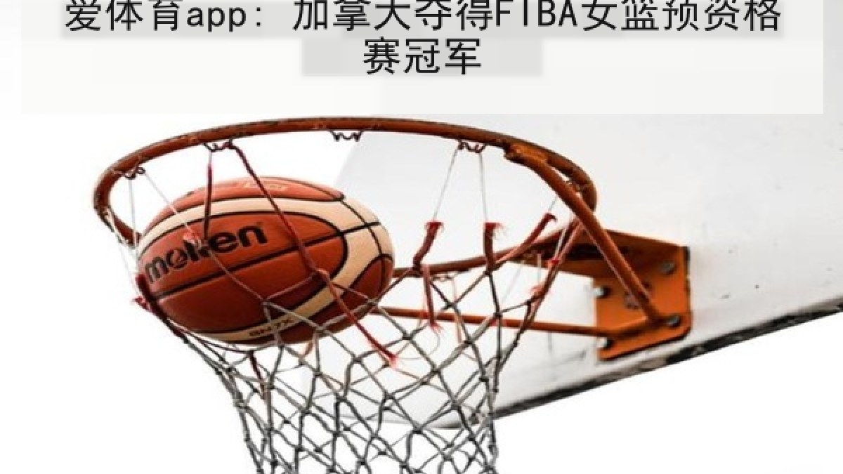 爱体育app: 加拿大夺得FIBA女篮预资格赛冠军 爱体育app: 加拿大夺得FIBA女篮预资格赛冠军
