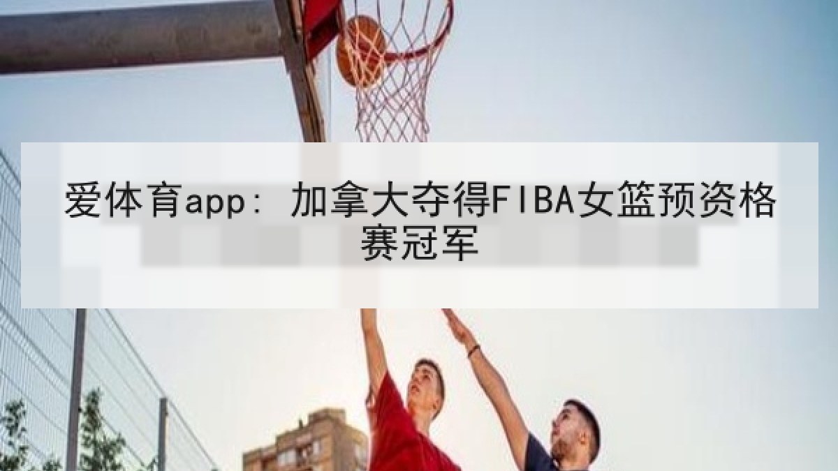 爱体育app: 加拿大夺得FIBA女篮预资格赛冠军 爱体育app: 加拿大夺得FIBA女篮预资格赛冠军