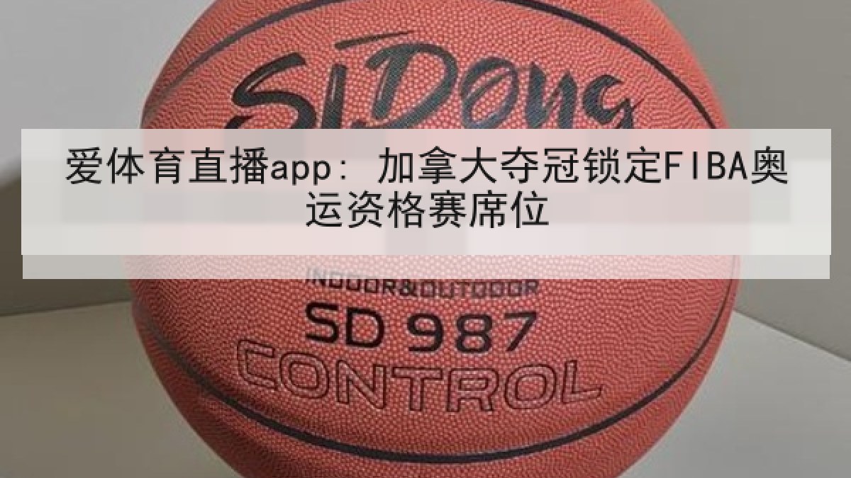 爱体育直播app: 加拿大夺冠锁定FIBA奥运资格赛席位