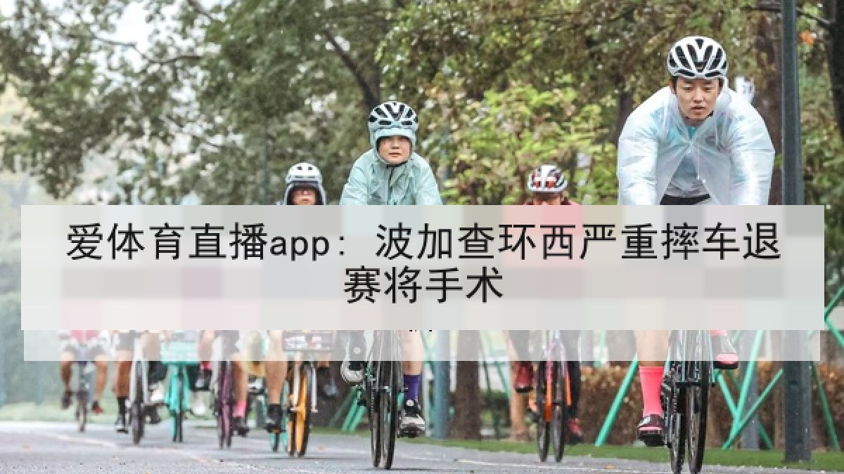 爱体育直播app: 波加查环西严重摔车退赛将手术