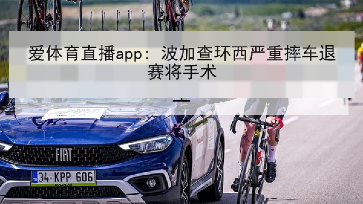 爱体育直播app: 波加查环西严重摔车退赛将手术