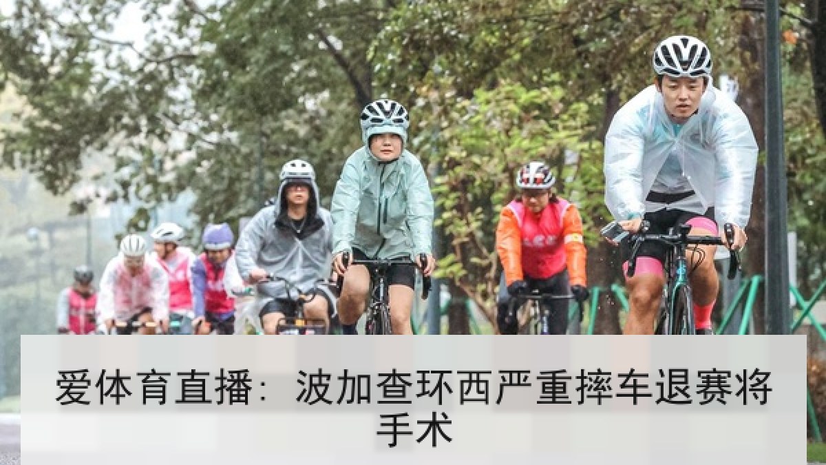爱体育直播: 波加查环西严重摔车退赛将手术 爱体育直播: 波加查环西严重摔车退赛将手术