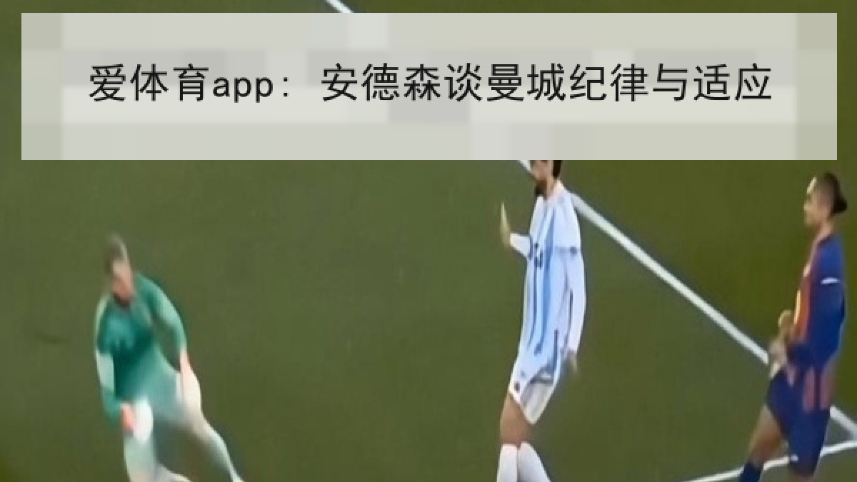 爱体育app: 安德森谈曼城纪律与适应