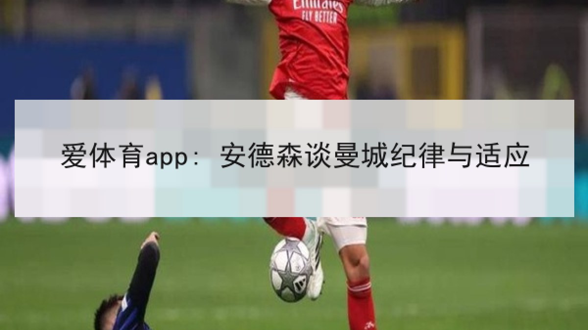 爱体育app: 安德森谈曼城纪律与适应