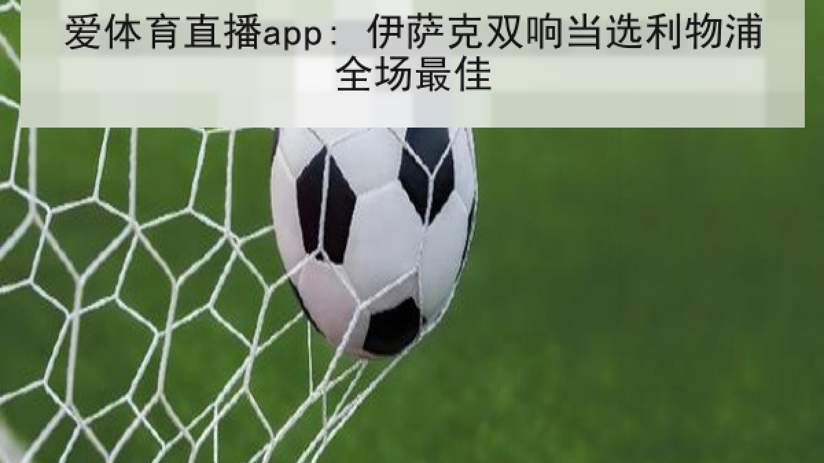 爱体育直播app: 伊萨克双响当选利物浦全场最佳