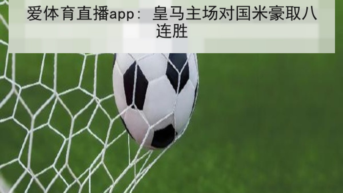 爱体育直播app: 皇马主场对国米豪取八连胜