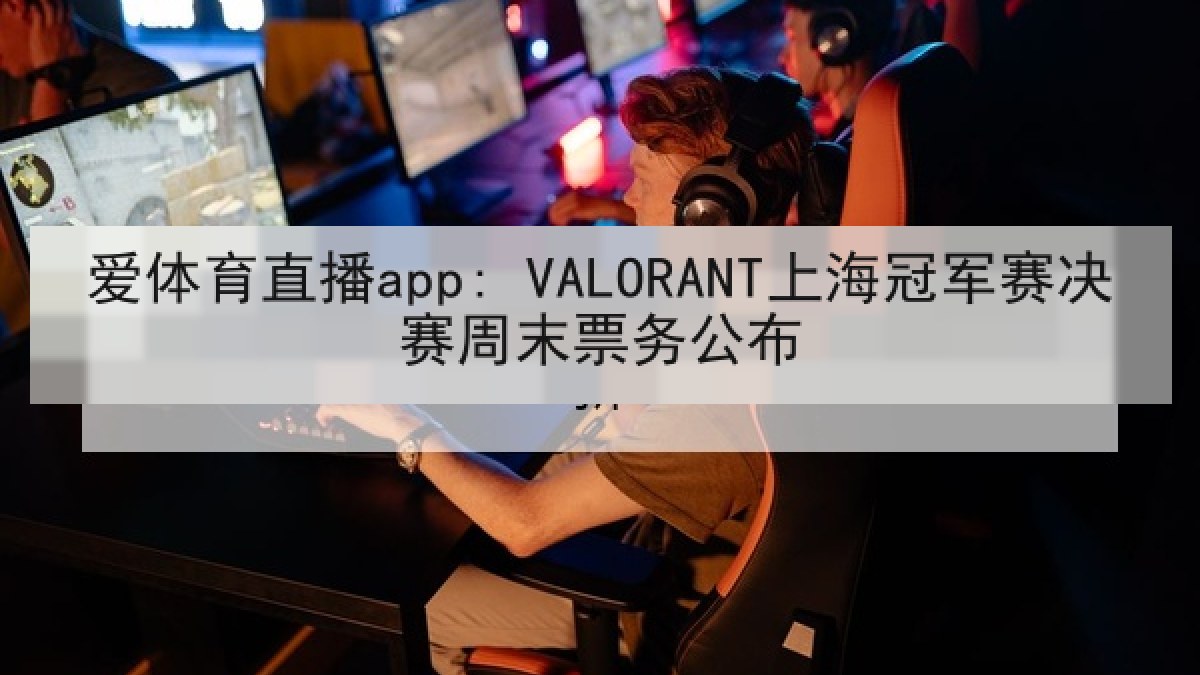 爱体育直播app: VALORANT上海冠军赛决赛周末票务公布 爱体育直播app: VALORANT上海冠军赛决赛周末票务公布