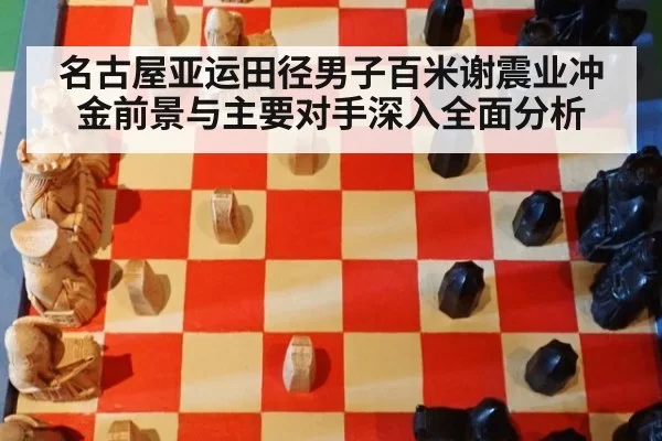 名古屋亚运田径男子百米谢震业冲金前景与主要对手深入全面分析